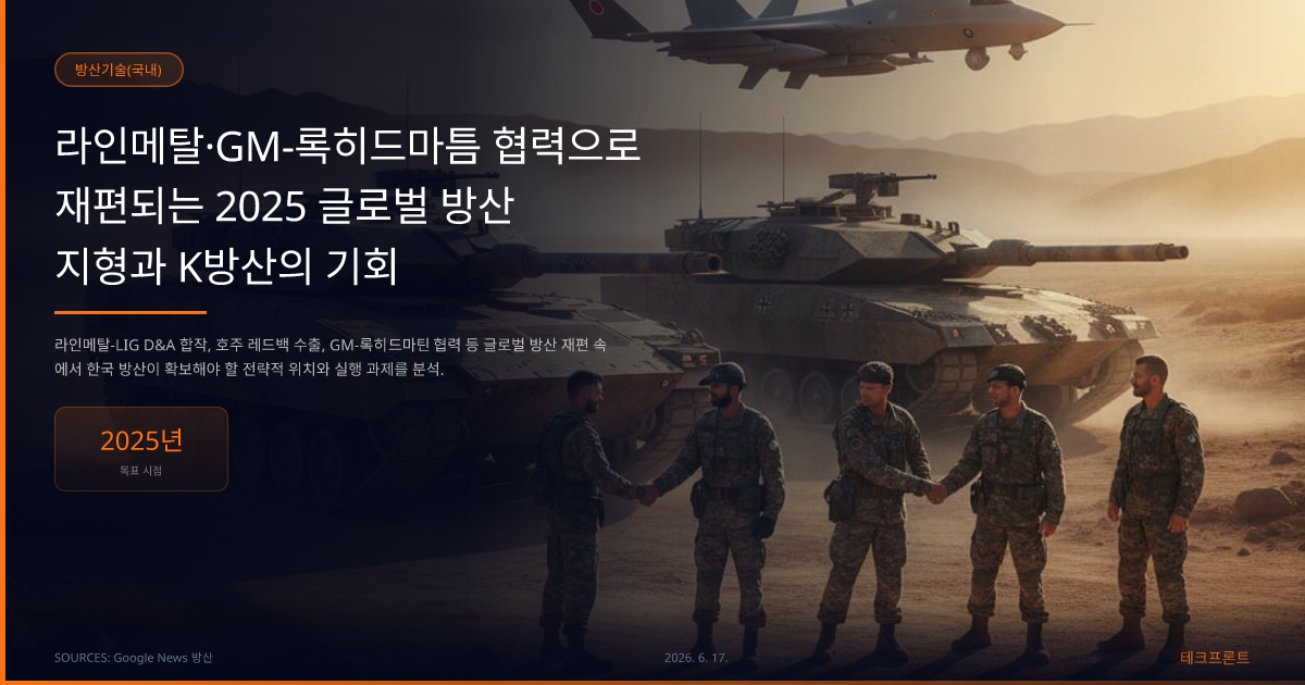 라인메탈·GM-록히드마틈 협력으로 재편되는 2025 글로벌 방산 지형과 K방산의 기회 — 방산기술(국내) | 테크프론트